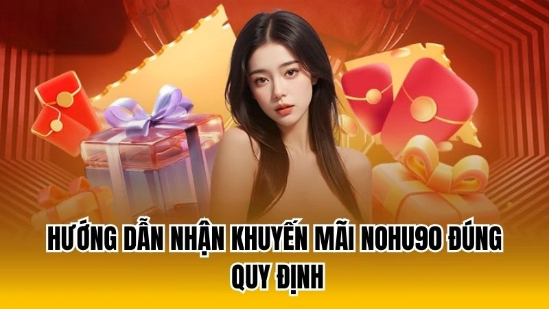 Hướng dẫn nhận khuyến mãi Nohu90 đúng quy định