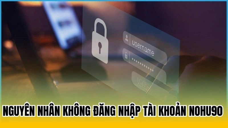 Nguyên nhân không đăng nhập tài khoản nohu90 