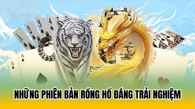 Những phiên bản rồng hổ đáng trải nghiệm