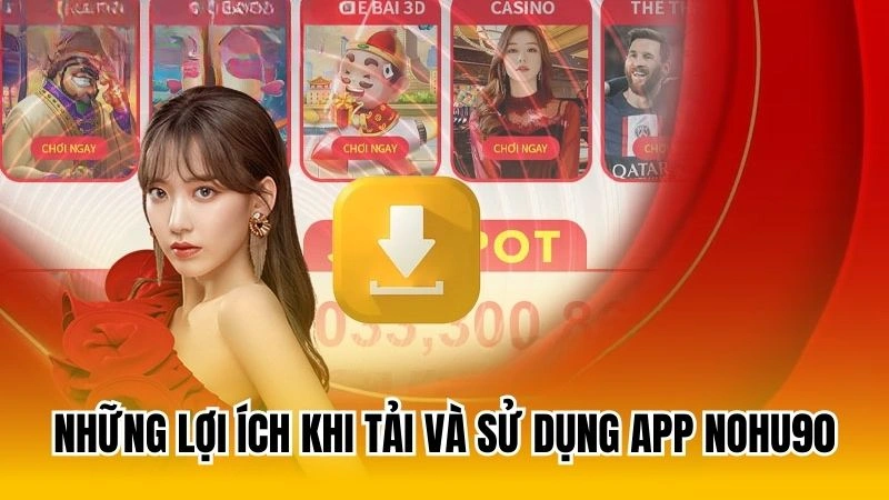 Những lợi ích khi tải và sử dụng app Nohu90